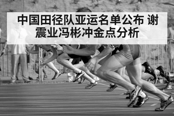 中国田径队亚运名单公布 谢震业冯彬冲金点分析