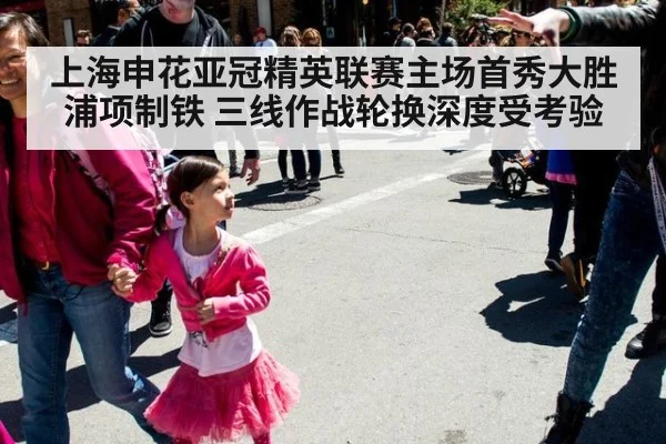 上海申花亚冠精英联赛主场首秀大胜浦项制铁 三线作战轮换深度受考验