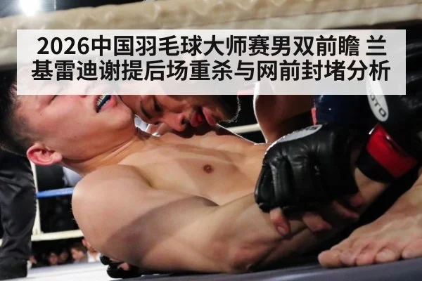 2026中国羽毛球大师赛男双前瞻 兰基雷迪谢提后场重杀与网前封堵分析