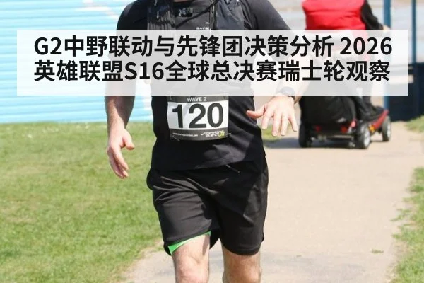 G2中野联动与先锋团决策分析 2026英雄联盟S16全球总决赛瑞士轮观察