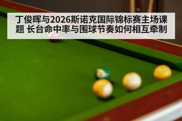 丁俊晖与2026斯诺克国际锦标赛主场课题 长台命中率与围球节奏如何相互牵制